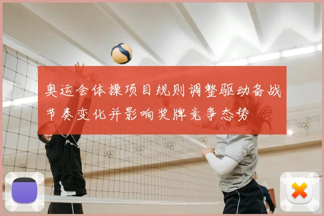 奥运会体操项目规则调整驱动备战节奏变化并影响奖牌竞争态势