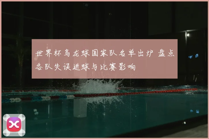 世界杯乌龙球国家队名单出炉 盘点各队失误进球与比赛影响