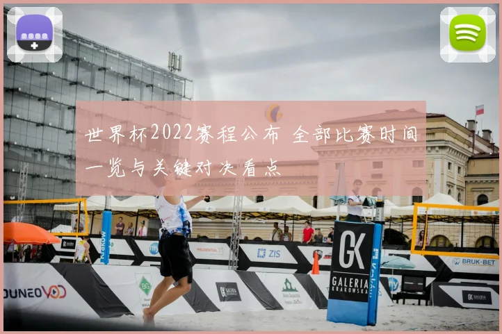 世界杯2022赛程公布 全部比赛时间一览与关键对决看点