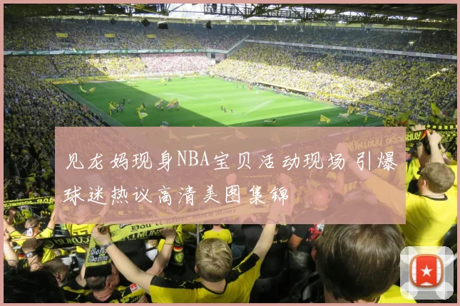 见龙妈现身NBA宝贝活动现场 引爆球迷热议高清美图集锦