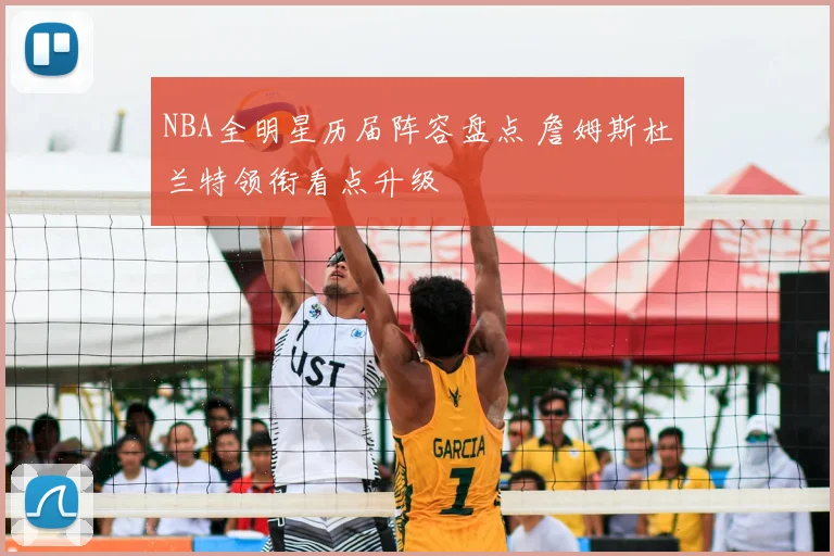 NBA全明星历届阵容盘点 詹姆斯杜兰特领衔看点升级