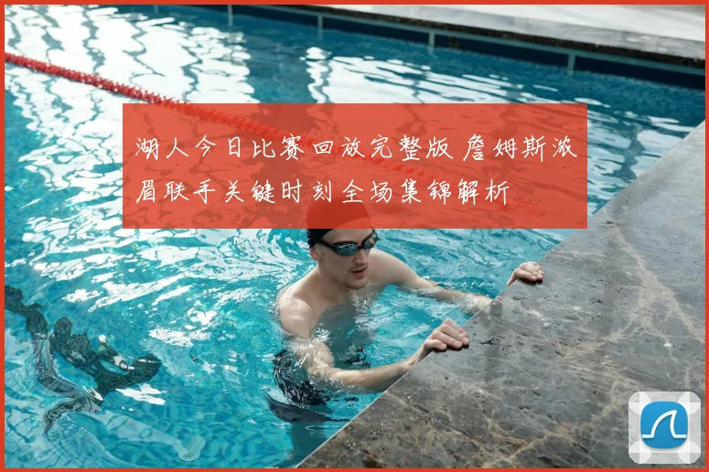 湖人今日比赛回放完整版 詹姆斯浓眉联手关键时刻全场集锦解析