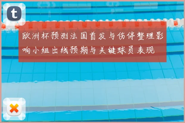 欧洲杯预测法国首发与伤停整理影响小组出线预期与关键球员表现
