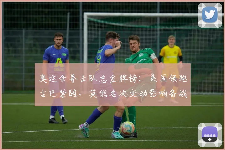 奥运会拳击队总金牌榜：美国领跑古巴紧随，英俄名次变动影响备战