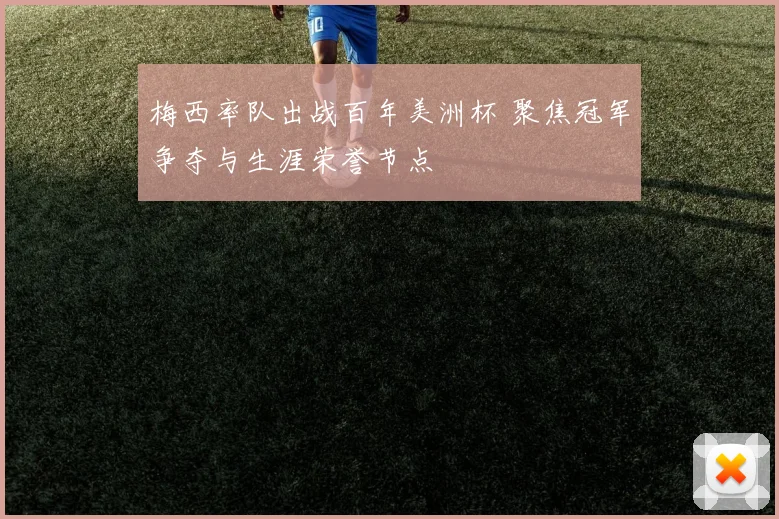 梅西率队出战百年美洲杯 聚焦冠军争夺与生涯荣誉节点