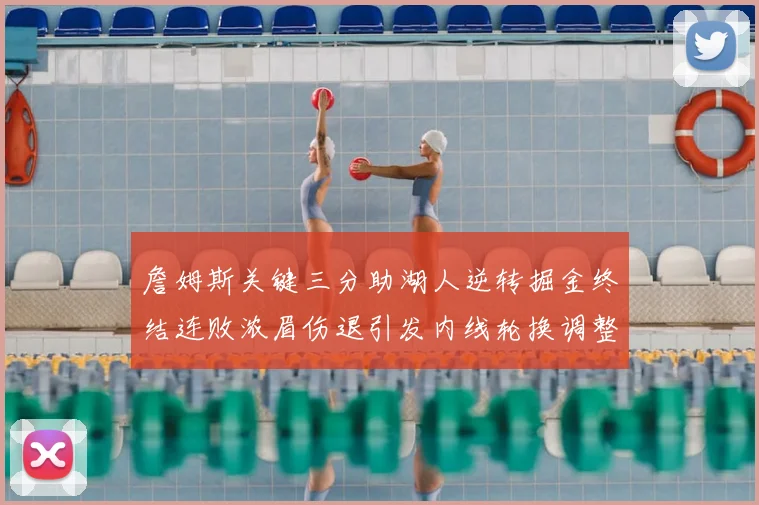 詹姆斯关键三分助湖人逆转掘金终结连败浓眉伤退引发内线轮换调整