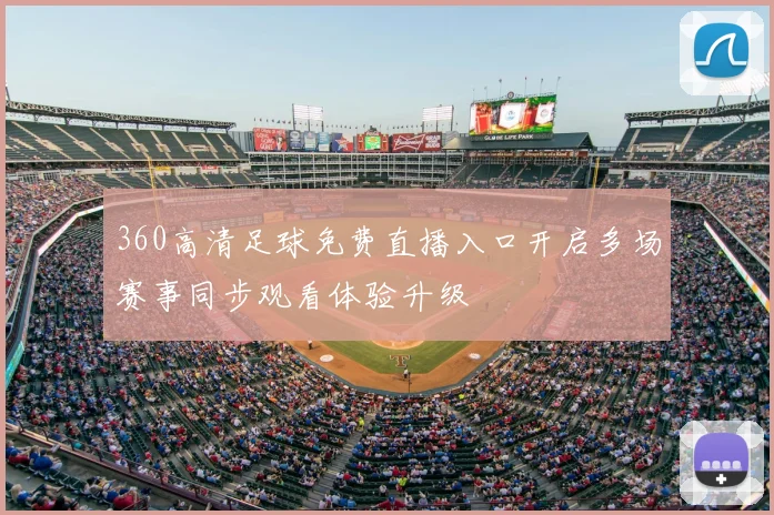 360高清足球免费直播入口开启多场赛事同步观看体验升级