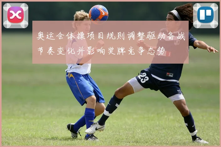 奥运会体操项目规则调整驱动备战节奏变化并影响奖牌竞争态势