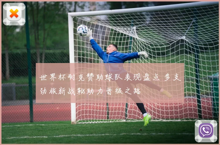 世界杯耐克赞助球队表现盘点 多支劲旅新战靴助力晋级之路