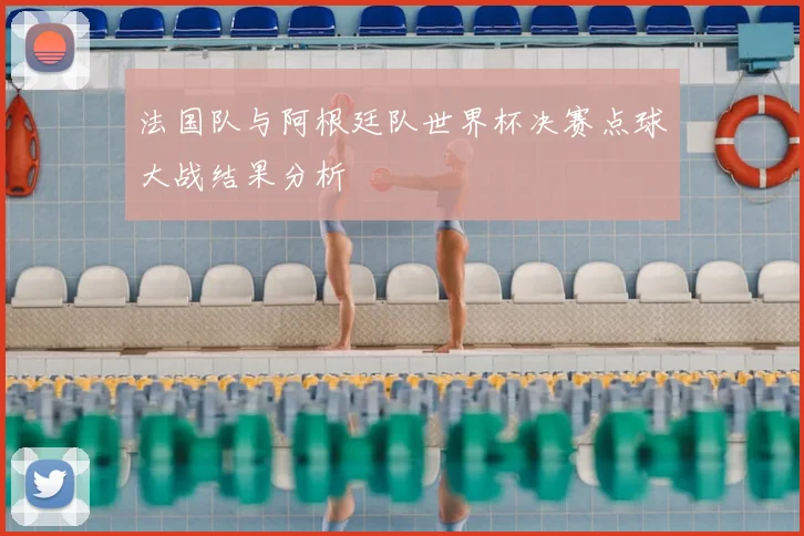 法国队与阿根廷队世界杯决赛点球大战结果分析