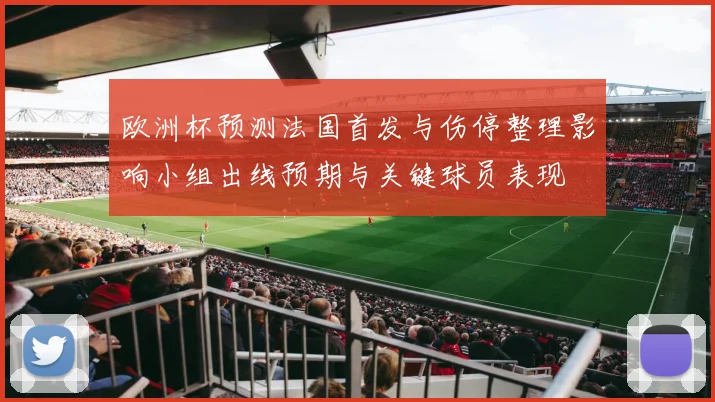 欧洲杯预测法国首发与伤停整理影响小组出线预期与关键球员表现