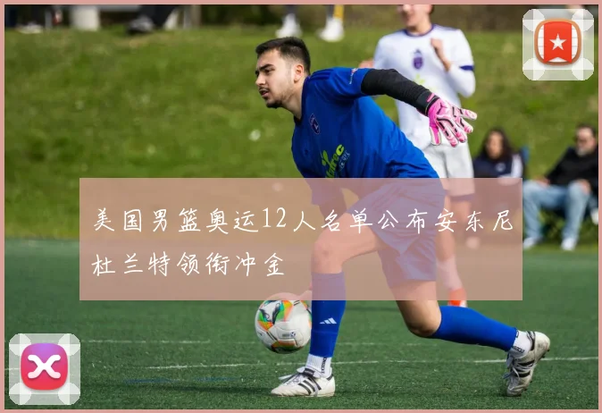 美国男篮奥运12人名单公布安东尼杜兰特领衔冲金
