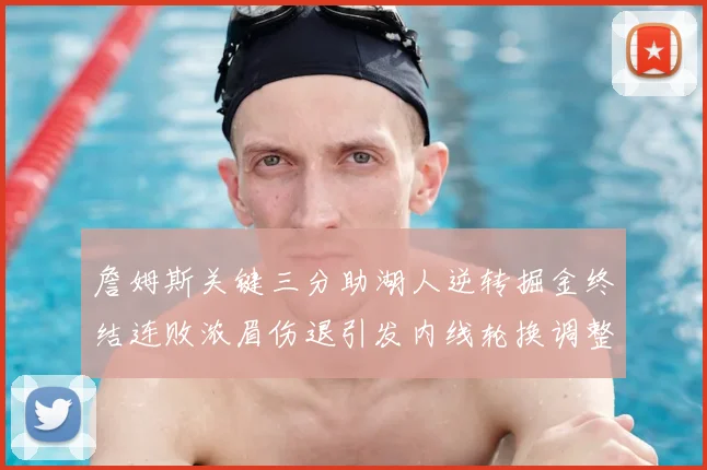 詹姆斯关键三分助湖人逆转掘金终结连败浓眉伤退引发内线轮换调整