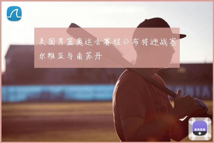 美国男篮奥运会赛程公布将迎战塞尔维亚与南苏丹