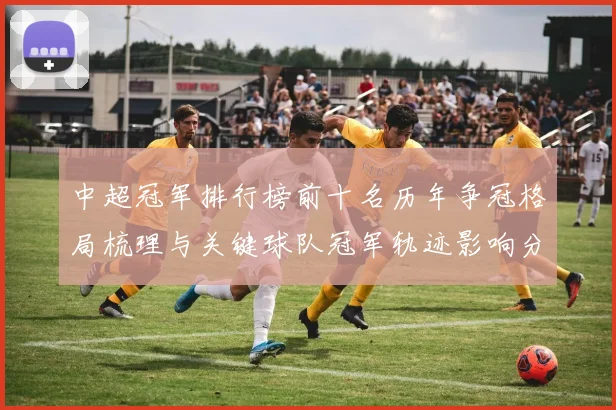 中超冠军排行榜前十名历年争冠格局梳理与关键球队冠军轨迹影响分析