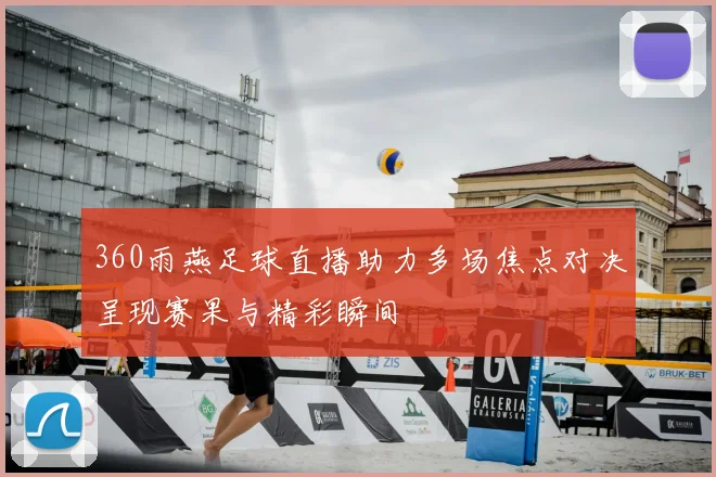 360雨燕足球直播助力多场焦点对决呈现赛果与精彩瞬间