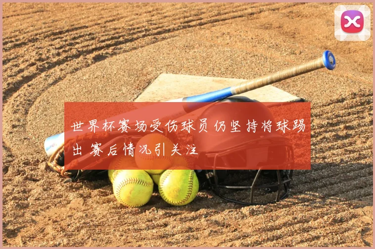 世界杯赛场受伤球员仍坚持将球踢出 赛后情况引关注