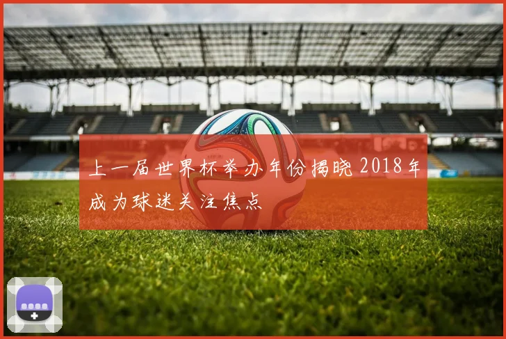上一届世界杯举办年份揭晓 2018年成为球迷关注焦点