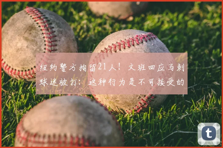 纽约警方拘留21人!文班回应马刺球迷被打:这种行为是不可接受的
