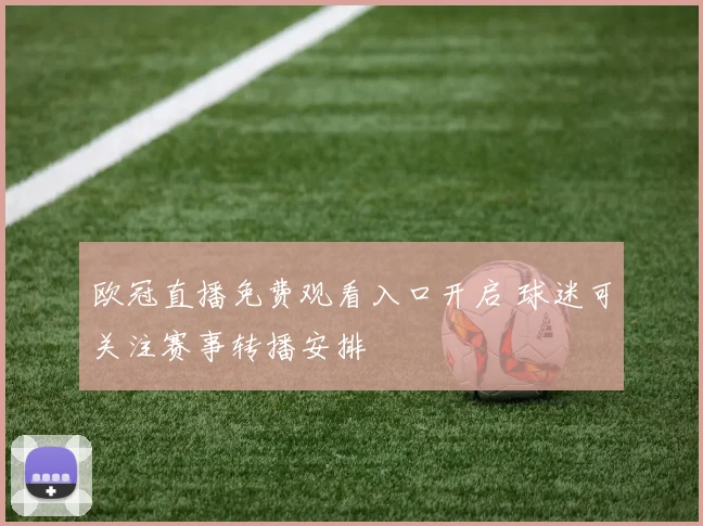 欧冠直播免费观看入口开启 球迷可关注赛事转播安排