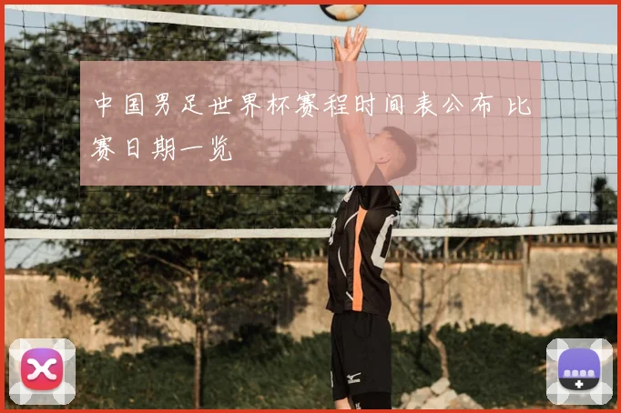 中国男足世界杯赛程时间表公布 比赛日期一览