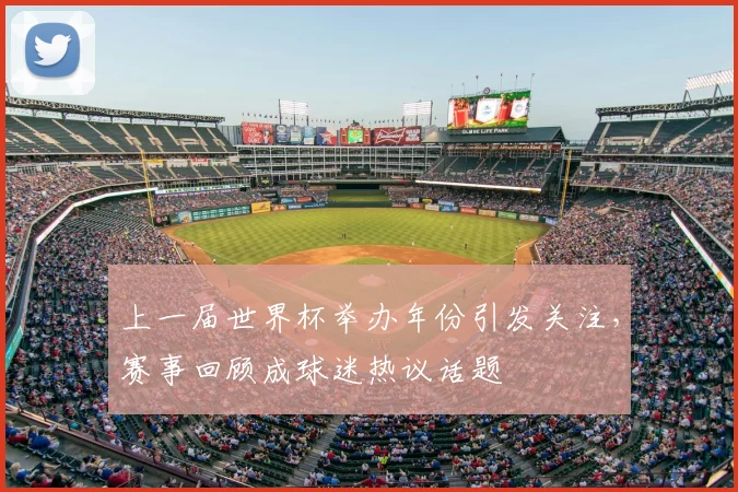 上一届世界杯举办年份引发关注，赛事回顾成球迷热议话题